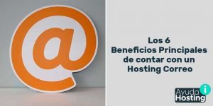 Los 6 Beneficios Principales de contar con un Hosting Correo